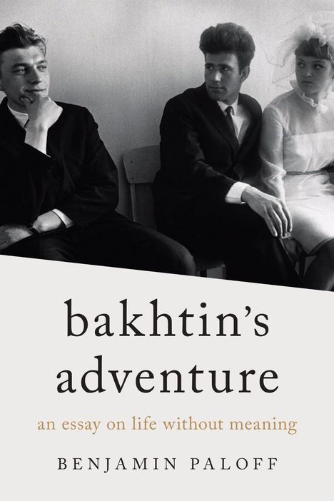 „Bakhtin's adventure: an essay on life without meaning“ von Benjamin Paloff. Drei Personen in formeller Kleidung.