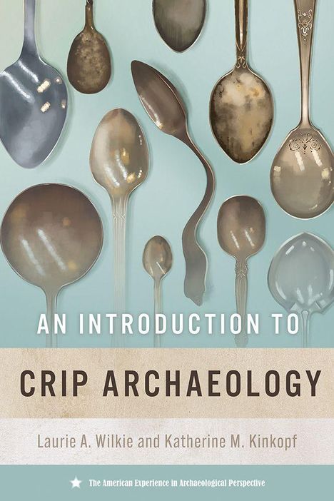"An Introduction to Crip Archaeology" von Laurie A. Wilkie und Katherine M. Kinkopf. Verschiedene Löffel auf blauem Hintergrund.