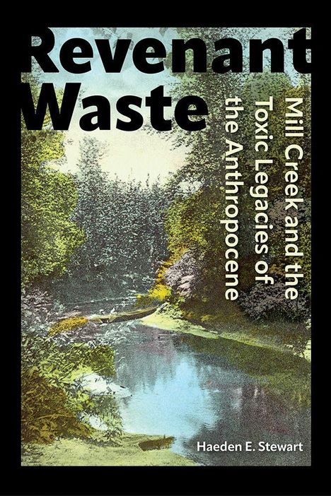 Text: "Revenant Waste," "Mill Creek and the Toxic Legacies of the Anthropocene," "Haeden E. Stewart." Illustration eines Flusses im Wald.