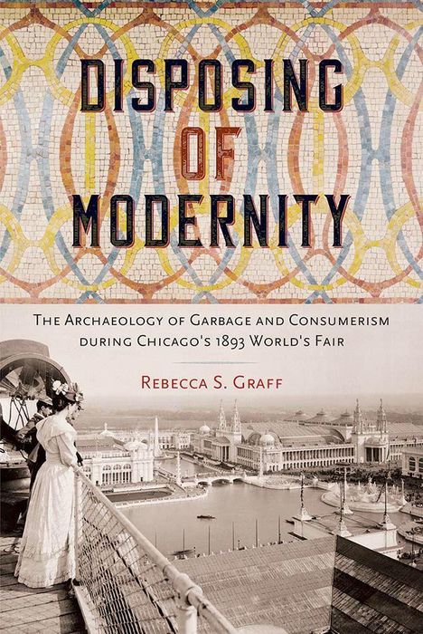 Text: "Disposing of Modernity: The Archaeology of Garbage and Consumerism during Chicago's 1893 World's Fair. Rebecca S. Graff."  
Illustration: Frau auf Aussichtspunkt, Blick auf historische Stadtansicht.
