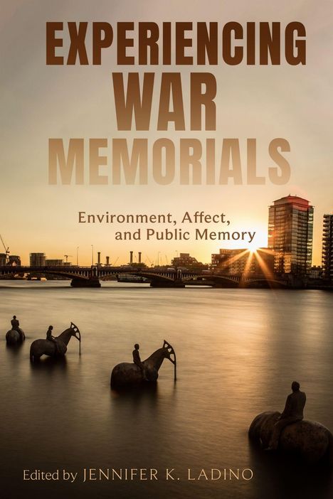 Titel: "EXPERIENCING WAR MEMORIALS". Untertitel: "Environment, Affect, and Public Memory". Bearbeitet von Jennifer K. Ladino. Drei Reiterstatuen im Wasser vor einer Stadt im Sonnenuntergang.