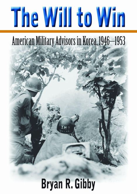 „The Will to Win: American Military Advisors in Korea, 1946–1953“, Bryan R. Gibby. Schwarzweißfoto von Soldaten im Wald.