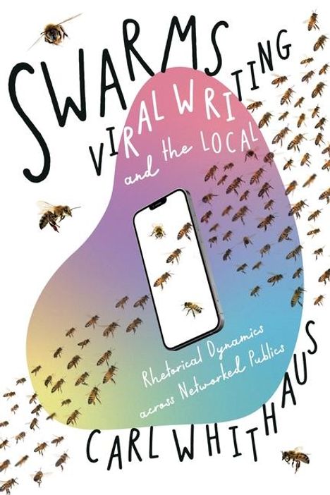 Carl W Whithaus: Swarms, Viral Writing, and the Local, Buch