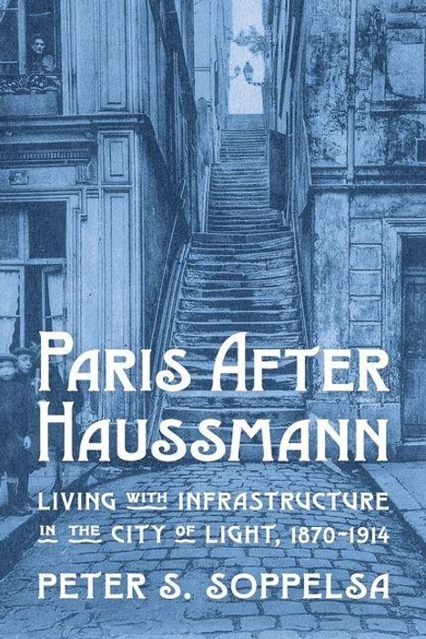 „Paris After Haussmann: Living with Infrastructure in the City of Light, 1870-1914“ von Peter S. Soppelsa. Eine Treppe zwischen zwei alten Gebäuden in Blau.