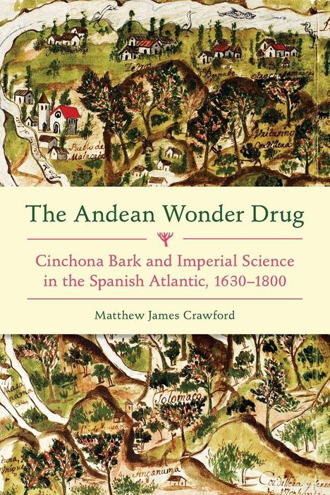 Titel: The Andean Wonder Drug. Untertitel: Cinchona Bark and Imperial Science in the Spanish Atlantic, 1630–1800. Autor: Matthew James Crawford. Hintergrund: Historische Karte.