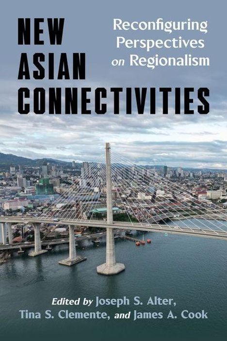 "New Asian Connectivities: Reconfiguring Perspectives on Regionalism", bearbeitet von Joseph S. Alter, Tina S. Clemente, James A. Cook. Ansicht einer städtischen Landschaft mit einer großen Brücke im Vordergrund.
