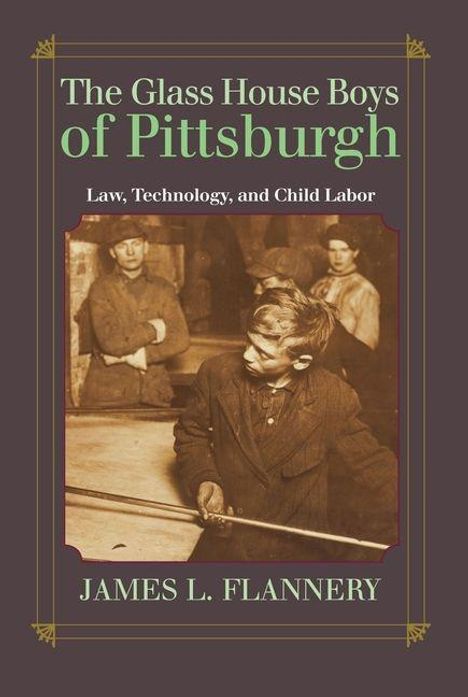 "The Glass House Boys of Pittsburgh. Law, Technology, and Child Labor. James L. Flannery." Ein Junge arbeitet in einer Fabrik.
