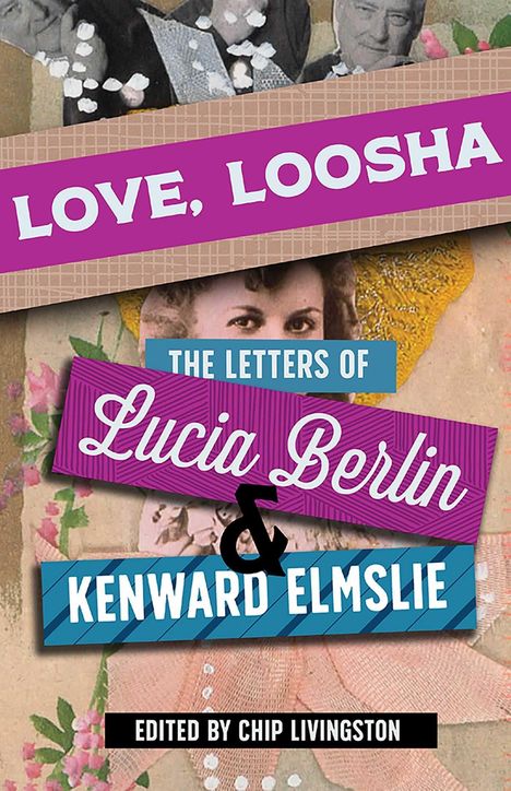 "LOVE, LOOSHA: THE LETTERS OF Lucia Berlin & Kenward Elmslie. EDITED BY CHIP LIVINGSTON" steht auf buntem Hintergrund.