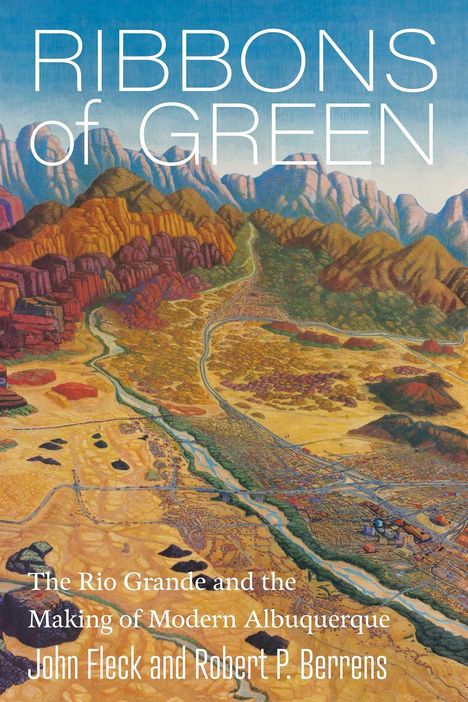 Titel: Ribbons of Green. Untertitel: The Rio Grande and the Making of Modern Albuquerque. Autoren: John Fleck, Robert P. Berrens. Illustration: Landschaft mit Fluss und Bergen.