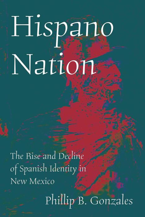 "Hispano Nation. The Rise and Decline of Spanish Identity in New Mexico. Phillip B. Gonzales" vor bunter Illustration.
