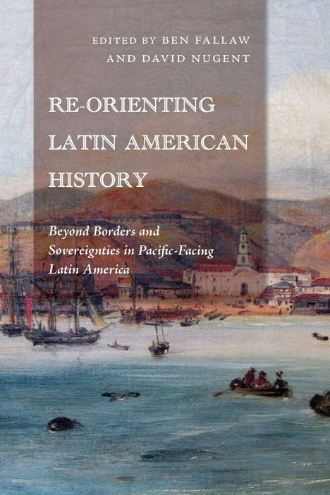 Titel: „Re-Orienting Latin American History“. Herausgeber: Ben Fallaw und David Nugent. Illustration: Küstenstadt mit Schiffen.