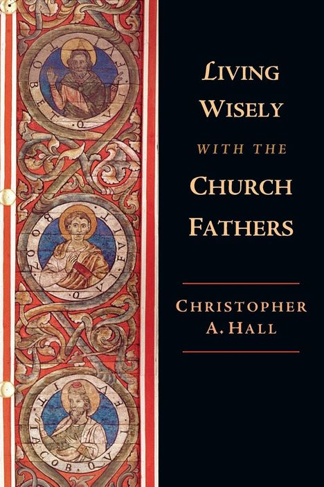 Christopher A Hall: Living Wisely with the Church Fathers, Buch