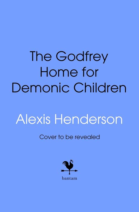 „The Godfrey Home for Demonic Children“ von Alexis Henderson. „Cover to be revealed“. Unten ein Hahn und der Text „bantam“.