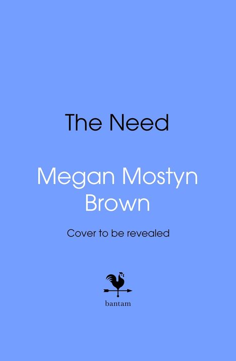 Text: "The Need", "Megan Mostyn Brown", "Cover to be revealed". Unten ein Logo mit Hahn und "bantam". Hintergrund hellblau.
