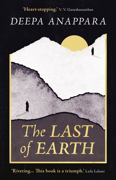 „Heart-stopping.“ - V. V. Ganeshananthan. DEEPA ANAPPARA. The LAST of EARTH. „Riveting… This book is a triumph.“ Laila Lalami. Zwei Figuren auf Bergen vor gelber Sonne.