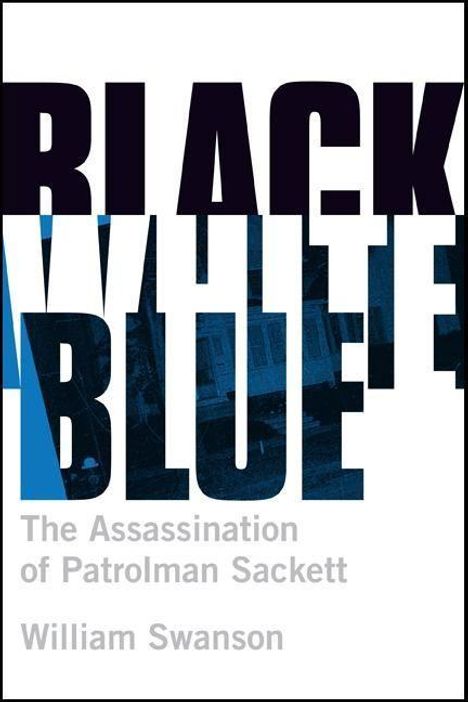 William Swanson: Black White Blue: The Assassination of Patrolman James Sackett, Buch