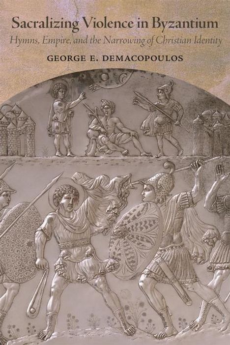 George E. Demacopoulos: Sacralizing Violence in Byzantium, Buch