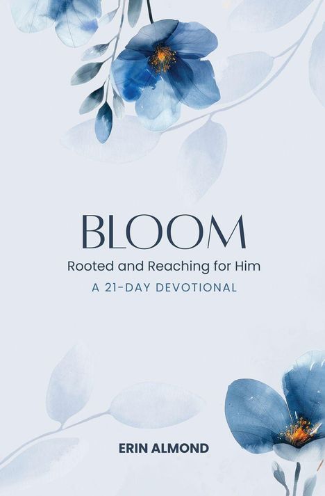 "BLOOM: Rooted and Reaching for Him - A 21-Day Devotional. ERIN ALMOND." Illustration von blauen Blumen und Blättern.