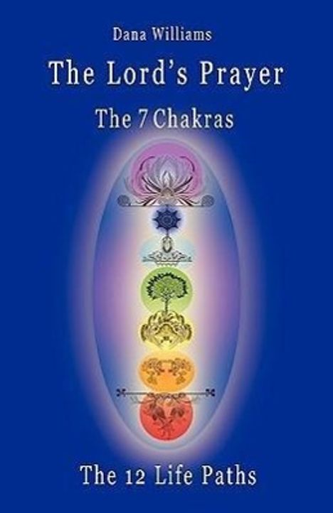 Dana Williams: The Lord's Prayer, the Seven Chakras, the Twelve Life Paths - The Prayer of Christ Consciousness as a Light for the Auric Centers and a Map Through Th, Buch