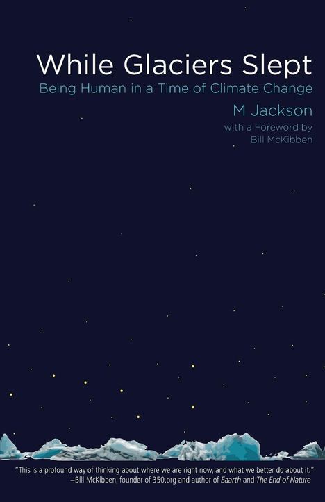 Text: "While Glaciers Slept: Being Human in a Time of Climate Change. M Jackson with a Foreword by Bill McKibben."
Illustration: Gletscher unter Sternenhimmel.