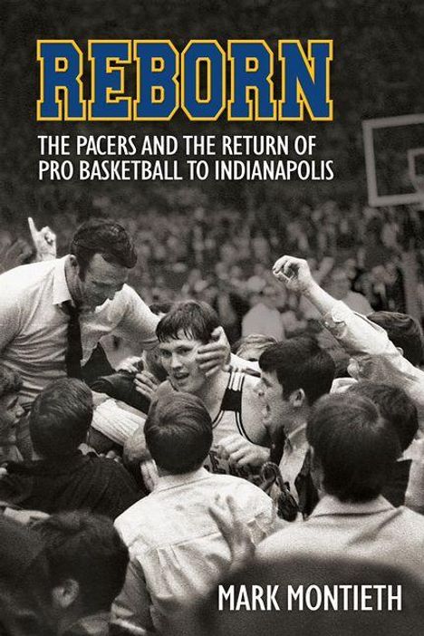 Titel: REBORN. Untertitel: THE PACERS AND THE RETURN OF PRO BASKETBALL TO INDIANAPOLIS. Autor: MARK MONTIETH. Schwarz-Weiß-Foto von jubelnden Menschen bei einem Basketballspiel.