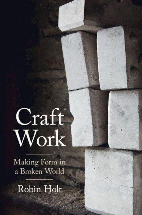 „Craft Work: Making Form in a Broken World“ von Robin Holt zeigt gestapelte weiße Ziegel vor einem dunklen Hintergrund.