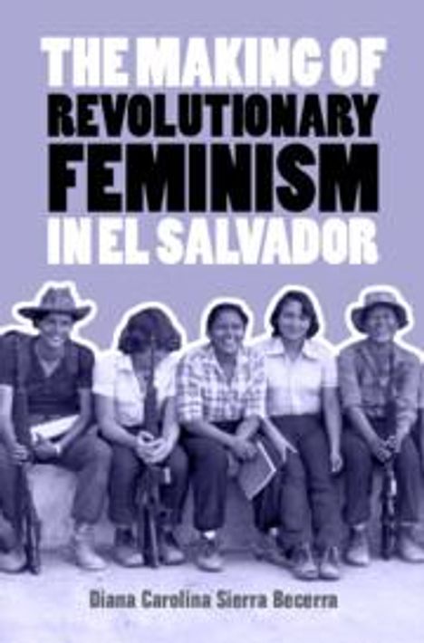 Diana Carolina Sierra Becerra: The Making of Revolutionary Feminism in El Salvador, Buch