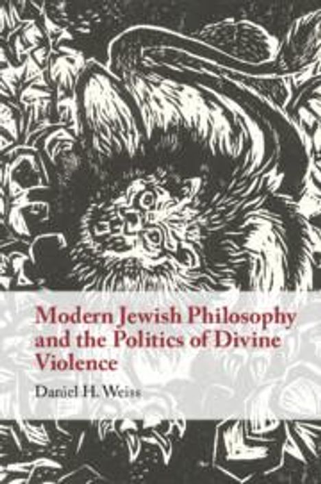 Daniel H. Weiss: Modern Jewish Philosophy and the Politics of Divine Violence, Buch