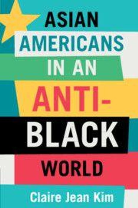 „Asian Americans in an Anti-Black World“ von Claire Jean Kim. Bunte, gestapelte Textblöcke mit einem gelben Stern.