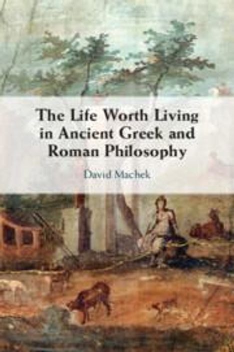 David Machek: The Life Worth Living in Ancient Greek and Roman Philosophy, Buch