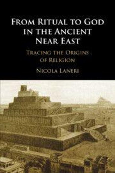 "From Ritual to God in the Ancient Near East: Tracing the Origins of Religion von Nicola Laneri." Bild einer antiken Stufenpyramide.