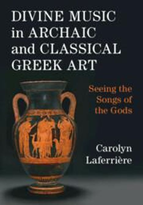 Carolyn Laferrière: Divine Music in Archaic and Classical Greek Art, Buch