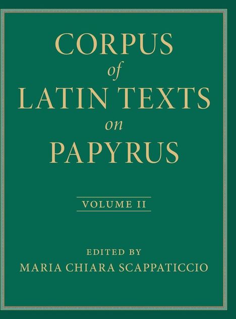 "CORPUS of LATIN TEXTS on PAPYRUS, VOLUME II, edited by MARIA CHIARA SCAPPATICCIO." Goldener Text auf grünem Hintergrund.
