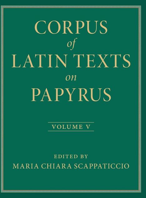"Corpus of Latin Texts on Papyrus, Volume V, edited by Maria Chiara Scappaticcio." Goldene Schrift auf grünem Hintergrund.