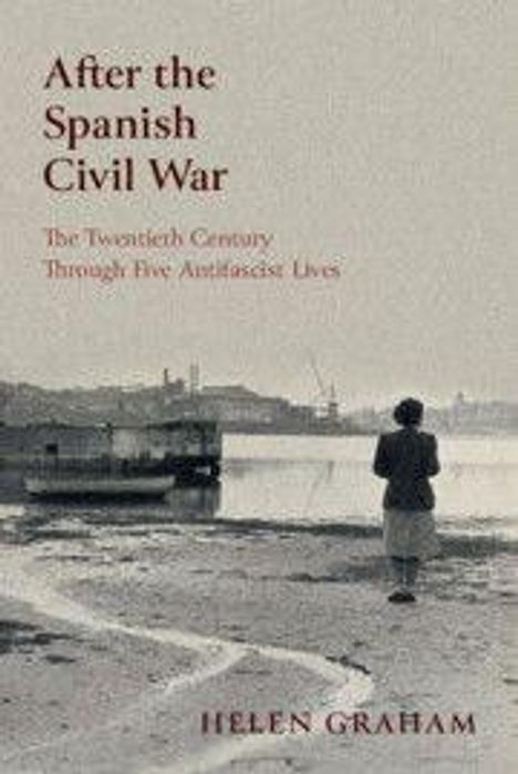 "After the Spanish Civil War: The Twentieth Century Through Five Antifascist Lives" von Helen Graham. Frau am Ufer.
