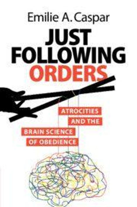 „Emilie A. Caspar, JUST FOLLOWING ORDERS, ATROCITIES AND THE BRAIN SCIENCE OF OBEDIENCE“. Eine Hand steuert Marionettenfäden. Unten ein buntes Gehirn.