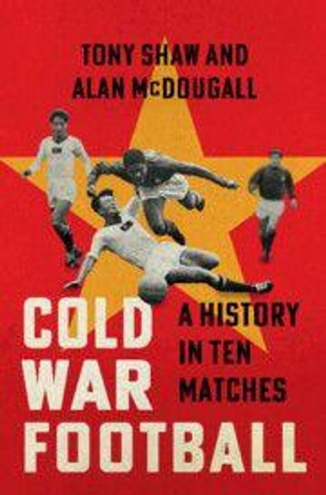 "Cold War Football: A History in Ten Matches" von Tony Shaw und Alan McDougall. Fußballspieler vor einem roten Stern.
