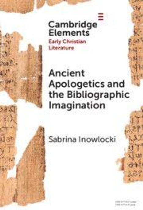 "Cambridge Elements: Early Christian Literature. Ancient Apologetics and the Bibliographic Imagination. Sabrina Inowlocki."