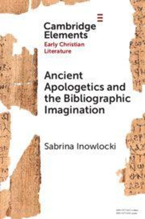 "Cambridge Elements: Early Christian Literature. Ancient Apologetics and the Bibliographic Imagination von Sabrina Inowlocki."