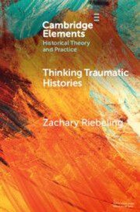"Cambridge Elements: Historical Theory and Practice. Thinking Traumatic Histories. Zachary Riebelem." Abstrakte Farbstriche.