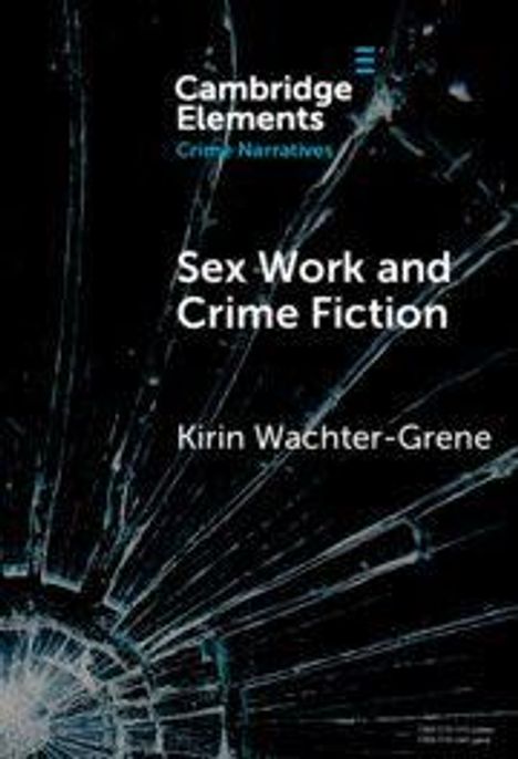 "Cambridge Elements: Crime Narratives. Sex Work and Crime Fiction. Kirin Wachter-Grene." Hintergrund: zerbrochenes Glas.