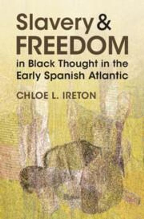 Chloe L Ireton: Slavery and Freedom in Black Thought in the Early Spanish Atlantic, Buch