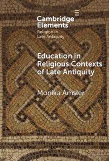 Text: "Cambridge Elements: Religion in Late Antiquity. Education in Religious Contexts of Late Antiquity. Monika Amsler."  
Hintergrund: Mosaikmuster.