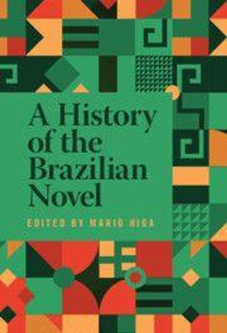 "A History of the Brazilian Novel. Edited by Mario Higa." Bunte geometrische Muster in Grün, Rot und Gelb.