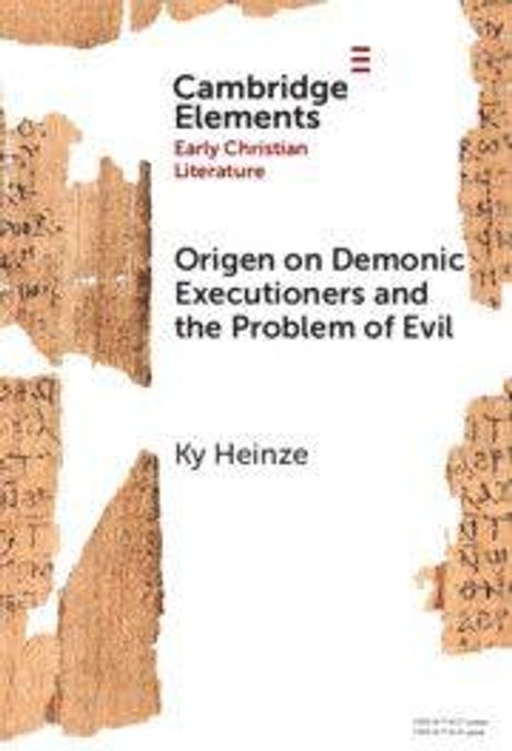 "Cambridge Elements Early Christian Literature. Origen on Demonic Executioners and the Problem of Evil. Ky Heinze."