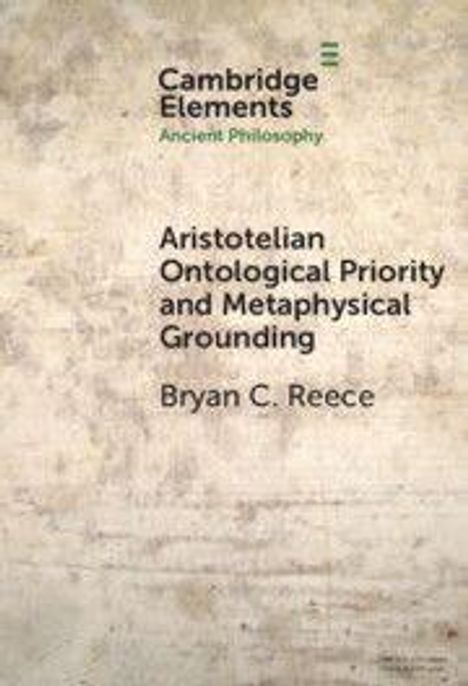 Cambridge Elements: Ancient Philosophy. Titel: Aristotelian Ontological Priority and Metaphysical Grounding. Autor: Bryan C. Reece. Schlichtes Design.