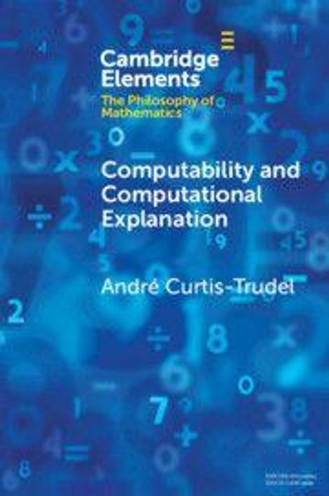 "Cambridge Elements: The Philosophy of Mathematics. Computability and Computational Explanation, André Curtis-Trudel."