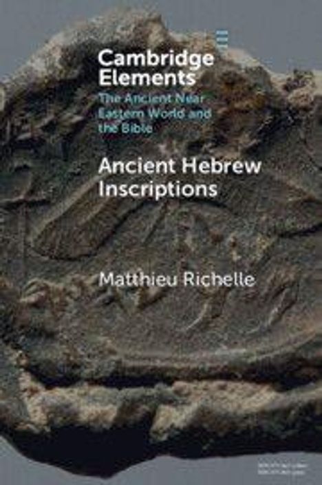 "Cambridge Elements: The Ancient Near Eastern World and the Bible. Ancient Hebrew Inscriptions, Matthieu Richelle."