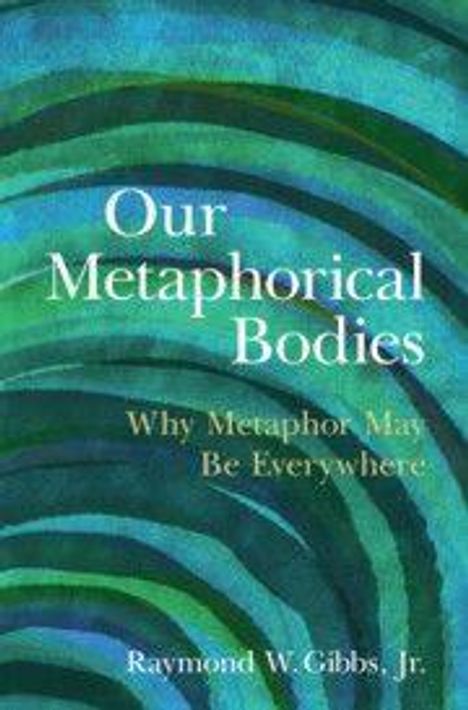 Text: "Our Metaphorical Bodies: Why Metaphor May Be Everywhere" von Raymond W. Gibbs, Jr. Hintergrund: grüne und blaue abstrakte Muster.