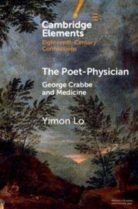 "Cambridge Elements: Eighteenth-Century Connections. The Poet-Physician: George Crabbe and Medicine, Yimon Lo." Im Hintergrund eine Landschaft.